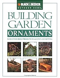 Black & Decker Building Garden Ornaments: 24 Do-It-Yourself Projefcts to Accent Any Setting (Black & Decker Outdoor Home) (Paperback)