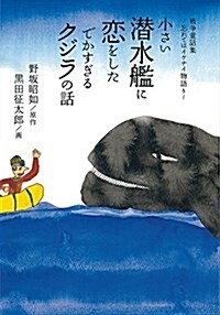 小さい潛水艦に戀をしたでかすぎるクジラの話 戰爭童話集~忘れてはイケナイ物語り~ (單行本)