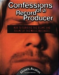 Confessions of a Record Producer : How to Survive the Scams and Shams of the Music Business (Hardcover)