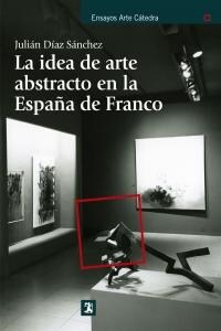 La idea de arte abstracto en la Espa? de Franco / The idea of ??abstract art in Francos Spain (Paperback)