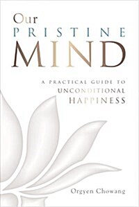 Our Pristine Mind: A Practical Guide to Unconditional Happiness (Paperback)