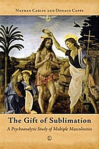 The Gift of Sublimation : A Psychoanalytic Study of Multiple Masculinities (Paperback)