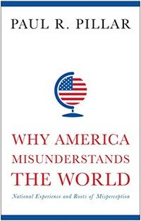 Why America misunderstands the world : National experience and roots of misperception