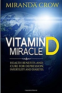 Vitamin D Miracle: Health Benefits and Cure For Depression, Infertility and Diabetes (Paperback)