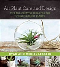 Air Plant Care and Design: Tips and Creative Ideas for the Worlds Easiest Plants (Paperback)