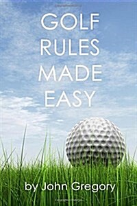 Golf Rules Made Easy: A Practical Guide to the Rules Most Frequently Encountered on the Golf Course (Paperback)