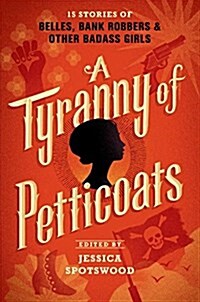 A Tyranny of Petticoats: 15 Stories of Belles, Bank Robbers & Other Badass Girls (Hardcover)