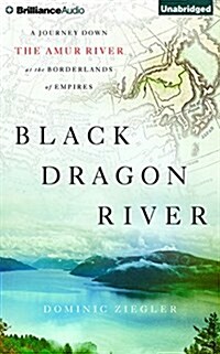 Black Dragon River: A Journey Down the Amur River at the Borderlands of Empires (Audio CD)