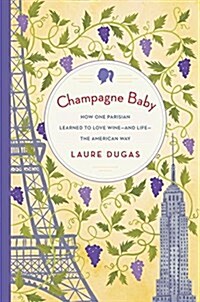 Champagne Baby: How One Parisian Learned to Love Wine--And Life--The American Way (Hardcover)
