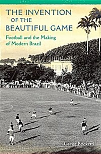 The Invention of the Beautiful Game: Football and the Making of Modern Brazil (Hardcover)