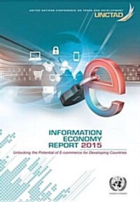 Information Economy Report: 2015: Unlocking the Potential of E-Commerce for Developing Countries (Paperback, English)