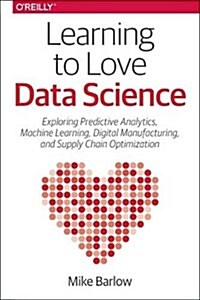Learning to Love Data Science: Explorations of Emerging Technologies and Platforms for Predictive Analytics, Machine Learning, Digital Manufacturing (Paperback)