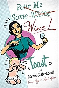 Pour Me Some Wine: A Toast to the Mama Sisterhood! (Paperback)