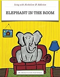 Living With Alcoholism & Addiction: The Elephant in the Room (Paperback)