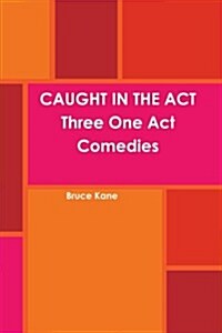 CAUGHT IN THE ACT Three One Act Comedies (Paperback)