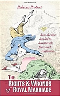 The Rights and Wrongs of Royal Marriage : How the Law Has Led to Heartbreak, Farce and Confusion, and Why it Must be Changed (Paperback)