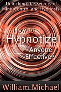 How to Hypnotize Anyone Effectively: Unlocking the Secrets of Mind Control and Hypnosis (Paperback)