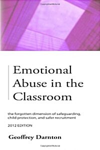 Emotional Abuse in the Classroom : the Forgotten Dimension of Safeguarding, Child Protection, and Safer Recruitment (Paperback)