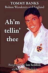 Ahm Tellin Thee - a Biography of Tommy Banks, Bolton Wanderers and England (Paperback)