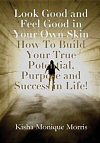 Look Good and Feel Good in Your Own Skin: How To Build Your True Potential, Purpose and Success in Life! (Hardcover)