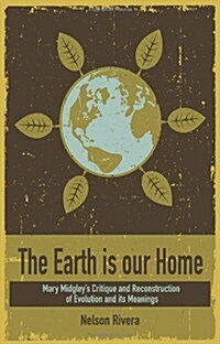 The Earth Is Our Home : Mary Midgleys critique and reconstruction of evolution and its meanings (Paperback)