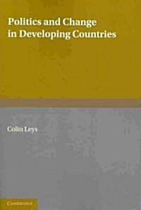 Politics and Change in Developing Countries : Studies in the Theory and Practice of Development (Paperback)