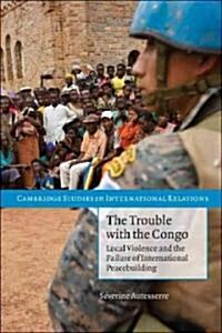 The Trouble with the Congo : Local Violence and the Failure of International Peacebuilding (Paperback)