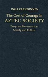 The Cost of Courage in Aztec Society : Essays on Mesoamerican Society and Culture (Hardcover)