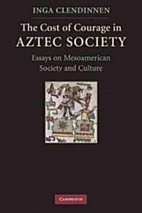 The Cost of Courage in Aztec Society : Essays on Mesoamerican Society and Culture (Paperback)