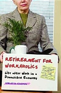 Retirement for Workaholics: Life After Work in a Downsized Economy (Hardcover)