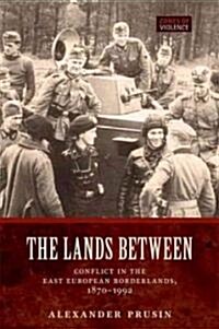 The Lands Between : Conflict in the East European Borderlands, 1870-1992 (Hardcover)