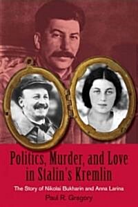 Politics, Murder, and Love in Stalins Kremlin: The Story of Nikolai Bukharin and Anna Larina (Hardcover)