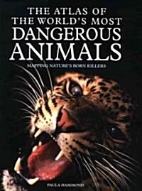 The Atlas of the Worlds Most Dangerous Animals: Mapping Natures Born Killers (Library Binding)