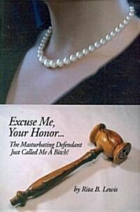 Excuse Me, Your Honor... the Masturbating Defendant Just Called Me a Bitch! (Paperback)