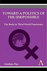 Toward a Politics of the (Im)possible : The Body in Third World Feminisms (Hardcover)