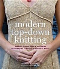 Modern Top-Down Knitting: Sweaters, Dresses, Skirts & Accessories Inspired by the Techniques of Barbara Walker (Hardcover)