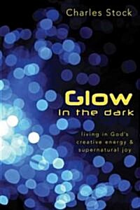 Glow in the Dark: Living in Gods Creative Energy & Supernatural Joy (Paperback)