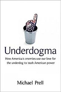 Underdogma: How Americas Enemies Use Our Love for the Underdog to Trash American Power (Hardcover)