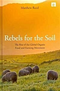 Rebels for the Soil : The Rise of the Global Organic Food and Farming Movement (Hardcover)