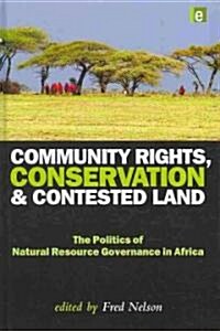 Community Rights, Conservation and Contested Land : The Politics of Natural Resource Governance in Africa (Hardcover)