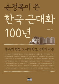 (손정목이 쓴)한국 근대화 100년 : 풍속의 형성, 도시의 탄생, 정치의 작동