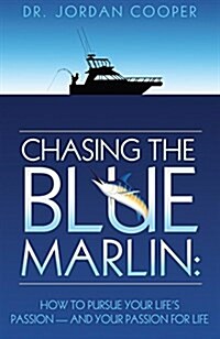 Chasing the Blue Marlin: Pursuing Your Lifes Passion-And Your Passion for Life (Hardcover)