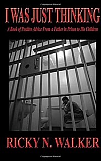 I Was Just Thinking: A Book of Polistive Advice from a Father in Prison to His Children (Paperback)