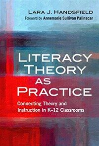 Literacy theory as practice : connecting theory and instruction in K-12 classrooms
