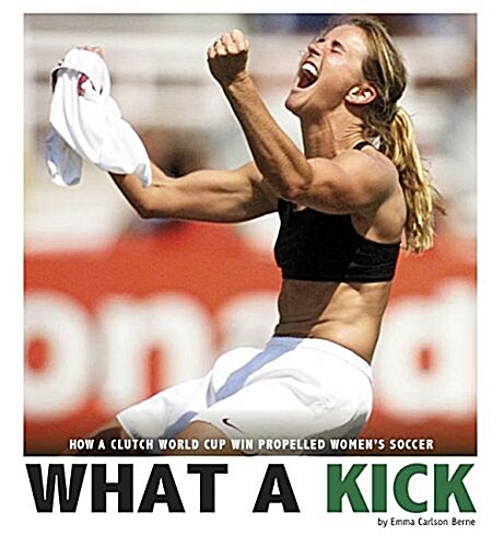 What a Kick: How a Clutch World Cup Win Propelled Womens Soccer (Hardcover)