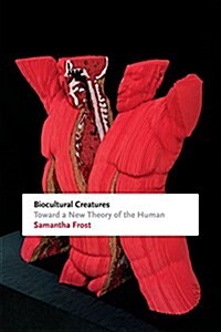 Biocultural Creatures: Toward a New Theory of the Human (Hardcover)