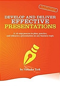 Develop and Deliver Effective Presentations: A 10-Step Process to Plan, Practice, and Rehearse a Presentation on Any Business Topic (Paperback)