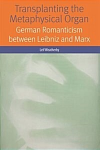 Transplanting the Metaphysical Organ: German Romanticism Between Leibniz and Marx (Hardcover)