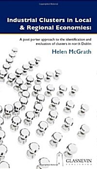 Industrial Clusters in Local and Regional Economies: A Post Porter Approach to the Identification and Evaluation of Clusters in North Dublin (Paperback)