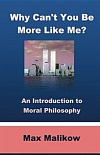 Why Cant You Be More Like Me?: An Introduction to Moral Philosophy (Paperback)